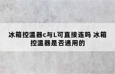 冰箱控温器c与L可直接连吗 冰箱控温器是否通用的